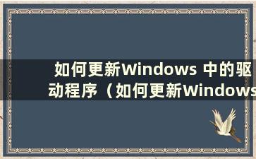 如何更新Windows 中的驱动程序（如何更新Windows 中的驱动程序）